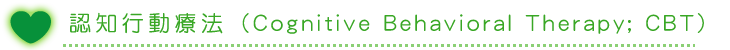 認知行動療法（Cognitive Behavioral Therapy; CBT）